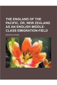 The England of the Pacific, Or, New Zealand as an English Middle-Class Emigration-Field