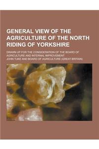 General View of the Agriculture of the North Riding of Yorkshire; Drawn Up for the Consideration of the Board of Agriculture and Internal Improvement