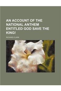 An Account of the National Anthem Entitled God Save the King!