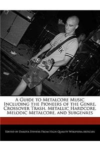 A Guide to Metalcore Music Including the Pioneers of the Genre, Crossover Trash, Metallic Hardcore, Melodic Metalcore, and Subgenres
