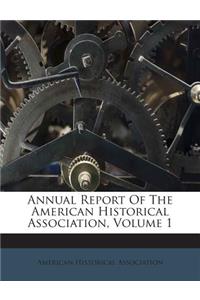 Annual Report of the American Historical Association, Volume 1