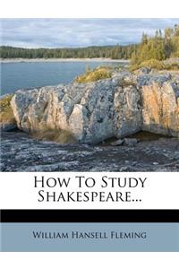 How to Study Shakespeare...