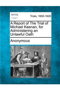 Report of the Trial of Michael Keenan, for Administering an Unlawful Oath