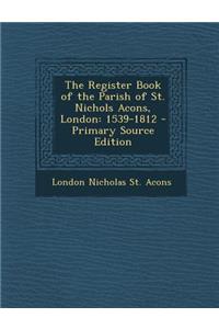 Register Book of the Parish of St. Nichols Acons, London