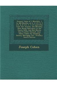 Present Value of 1 Monthly, 1 to 360 Months, at 4, 4 1/2, 5, 5 1/2, 6, 6 1/2, 7, 7 1/2 and 8 Per Cent. Per Annum, the Monthly Rate Being Equivalent to the Yearly Rate, and Not Merely One-Twelfth Thereof: Also Other Tables for Building Society Mortg