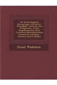 Die Eschatologische Ideengruppe: Antichrist, Weltsabbat, Weltende Und Weltgericht, in Den Hauptmomenten Ihrer Christlich-Mittelalterlichen Gesamtentwi