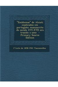 Emblemas de Alciati Explicados Em Portugues; Manuscrito Do Seculo XVI-XVII Ora Trazido a Ume