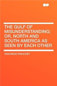The Gulf of Misunderstanding; Or, North and South America as Seen by Each Other