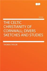 The Celtic Christianity of Cornwall; Divers Sketches and Studies