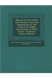 Manual of the Public Instructions Acts and Regulations of the Council of Public Instruction of Nova Scotia - Primary Source Edition