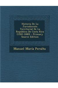 Historia de La Jurisdiccion Territorial de La Republica de Costa Rica (1502-1880)