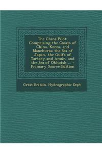 The China Pilot: Comprising the Coasts of China, Korea, and Manchuria; The Sea of Japan, the Gulfs of Tartary and Amur, and the Sea of