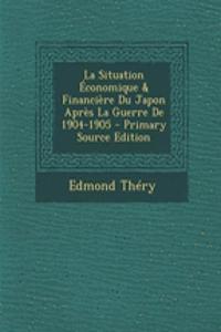 La Situation Economique & Financiere Du Japon Apres La Guerre de 1904-1905 - Primary Source Edition