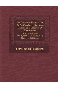 Du Dialecte Blaisois Et de Sa Conformite Avec L'Ancienne Langue Et L'Ancienne Prononciation Francaise ...