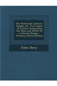 The Reformed Librarie-Keeper: Or, Two Copies of Letters Concerning the Place and Office of a Librarie-Keeper