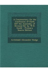 A Commentary on the Confession of Faith [Of the Assembly of Divines] Ed. by W.H. Goold - Primary Source Edition