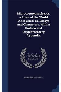 Microcosmography; or, a Piece of the World Discovered; on Essays and Characters. With a Preface and Supplementary Appendix