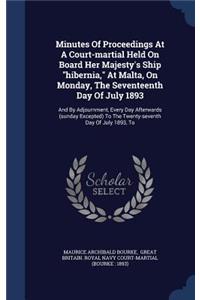 Minutes Of Proceedings At A Court-martial Held On Board Her Majesty's Ship hibernia, At Malta, On Monday, The Seventeenth Day Of July 1893