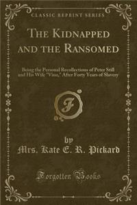 The Kidnapped and the Ransomed: Being the Personal Recollections of Peter Still and His Wife "vina," After Forty Years of Slavery (Classic Reprint): Being the Personal Recollections of Peter Still and His Wife "vina," After Forty Years of Slavery (Classic Reprint)