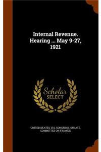 Internal Revenue. Hearing ... May 9-27, 1921