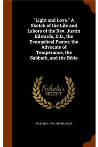 Light and Love. A Sketch of the Life and Labors of the Rev. Justin Edwards, D.D., the Evangelical Pastor; the Advocate of Temperance, the Sabbath, and the Bible