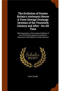 Evolution of Greater Britain's Antiseptic House & Town Sewage-Drainage Systems of the Twentieth Century and After - for All Time