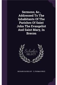 Sermons, &c., Addressed To The Inhabitants Of The Parishes Of Saint John The Evangelist And Saint Mary, In Brecon