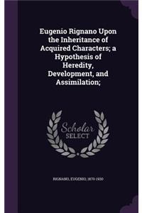 Eugenio Rignano Upon the Inheritance of Acquired Characters; a Hypothesis of Heredity, Development, and Assimilation;