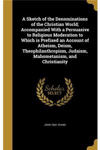 A Sketch of the Denominations of the Christian World; Accompanied With a Persuasive to Religious Moderation to Which is Prefixed an Account of Atheism, Deism, Theophilanthropism, Judaism, Mahometanism, and Christianity
