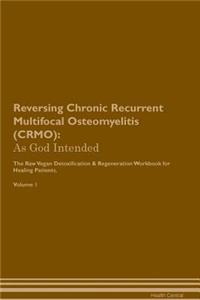 Reversing Chronic Recurrent Multifocal Osteomyelitis (Crmo): As God Intended the Raw Vegan Plant-Based Detoxification & Regeneration Workbook for Healing Patients. Volume 1