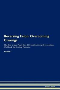 Reversing Felon: Overcoming Cravings the Raw Vegan Plant-Based Detoxification & Regeneration Workbook for Healing Patients. Volume 3