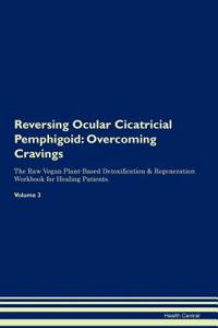 Reversing Ocular Cicatricial Pemphigoid: Overcoming Cravings the Raw Vegan Plant-Based Detoxification & Regeneration Workbook for Healing Patients.Volume 3