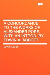 A Concordance to the Works of Alexander Pope. with an Introd. by Edwin A. Abbott