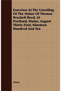 Exercises At The Unveiling Of The Statue Of Thomas Brackett Reed, At Portland, Maine, August Thirty-First, Nineteen Hundred And Ten