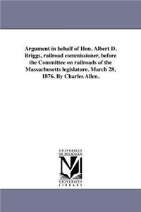 Argument in behalf of Hon. Albert D. Briggs, railroad commissioner, before the Committee on railroads of the Massachusetts legislature. March 28, 1876. By Charles Allen.