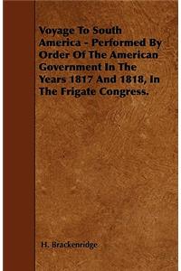 Voyage To South America - Performed By Order Of The American Government In The Years 1817 And 1818, In The Frigate Congress.