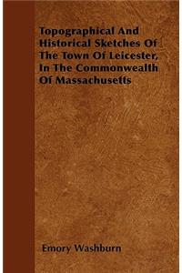Topographical And Historical Sketches Of The Town Of Leicester, In The Commonwealth Of Massachusetts