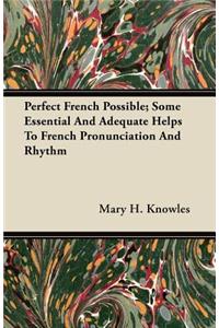 Perfect French Possible; Some Essential And Adequate Helps To French Pronunciation And Rhythm