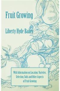 Fruit Growing - With Information on Location, Varieties, Selection, Soils and Other Aspects of Fruit Growing