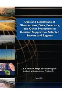Uses and Limitations of Observations, Data, Forecasts, and Other Projections in Decision Support for Selected Sectors and Regions (SAP 5.1)