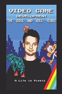 Video Game Development - The Rock and Roll Years: My Life in Pixels