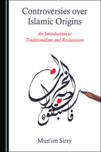 Controversies Over Islamic Origins: An Introduction to Traditionalism and Revisionism