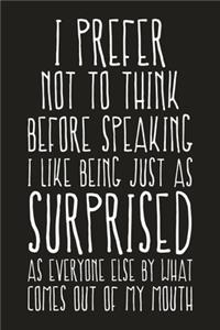 I Prefer Not To Think Before Speaking I Like Being Just As Surprised As Everyone Else By What Comes Out Of My Mouth