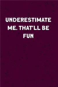 Underestimate Me. That'll be Fun