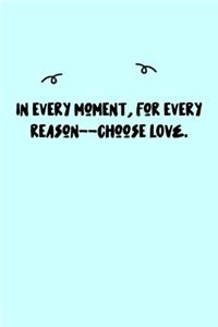 In every moment, for every reason--choose LOVE. Journal