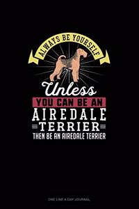 Always Be Yourself Unless You Can Be An Airedale Terrier Then Be An Airedale Terrier