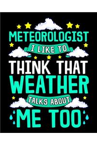 Meteorologist I Like To Think That Weather Talks About Me Too