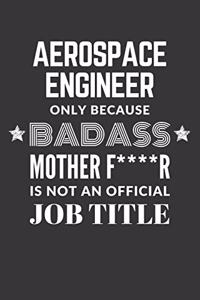 Aerospace Engineer Only Because Badass Mother F****R Is Not An Official Job Title Notebook
