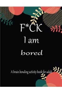 F*CK I am bored A brain bending activity book for adult