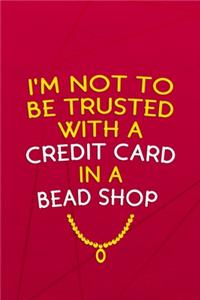 I'm Not To Be Trusted With A Credit Card In A Bead Shop